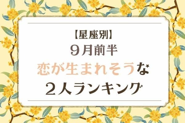 【星座別】９月前半、恋が生まれそうな２人ランキング＜第４位〜第６位＞