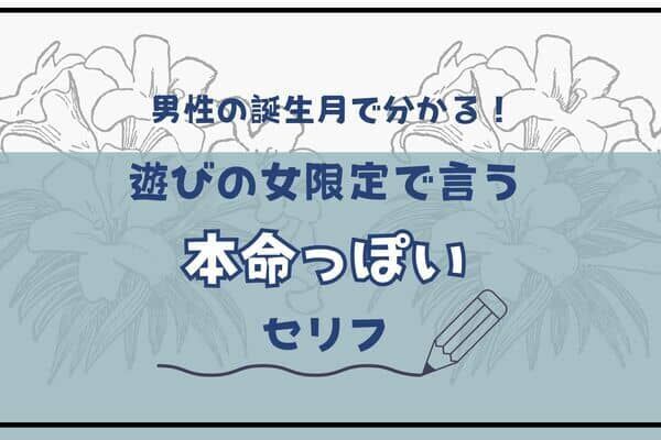 男性の誕生月でわかる！遊びの女限定で言う【本命っぽい】セリフ＜１月〜６月＞