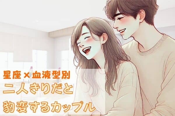 【星座x血液型別】二人きりだと豹変するカップルランキング＜第１位～第３位＞