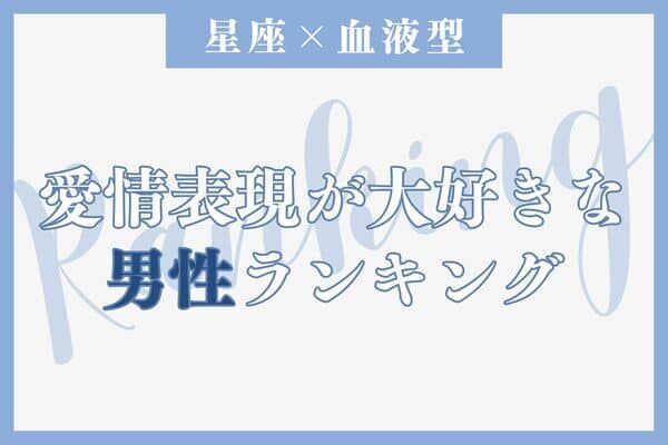 【星座x血液型別】愛情表現が大好きな男性ランキング＜第１位～第３位＞