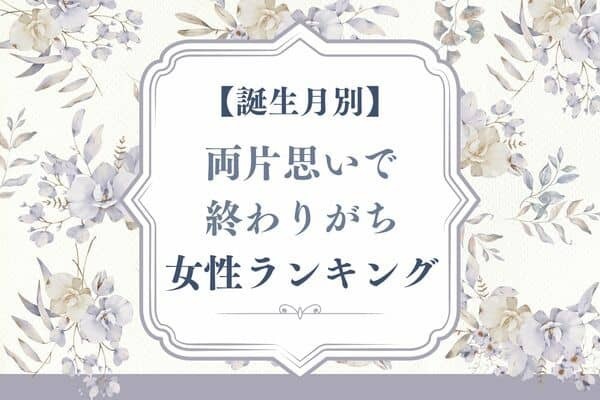 【誕生月別】なんでいつも...。両片思いで終わりがちな女性ランキング＜第４位～第６位＞