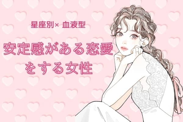 【星座x血液型別】安定感のある恋愛をする女性ランキング＜第４位～第６位＞