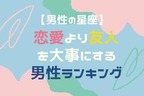 【男性の星座別】恋愛より友人を大事にする男性ランキング＜第１位～第３位＞