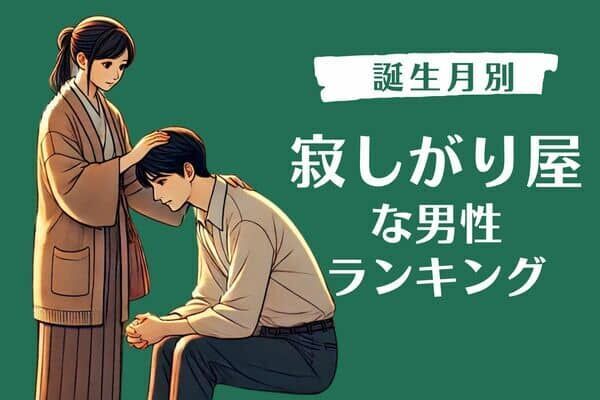 【誕生月別】「もっといてよ...」寂しがり屋な男性ランキング＜第１位～第３位＞