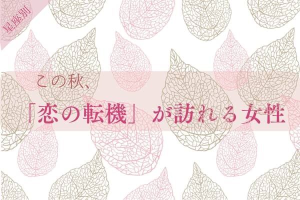 【星座別】この秋、「恋の転機」が訪れる女性ランキング＜第１位～第３位＞