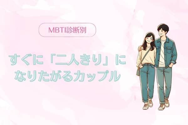 【MBTI診断別】ふたりが最高！すぐに「二人きり」になりたがるカップル〈第１位〜第３位〉