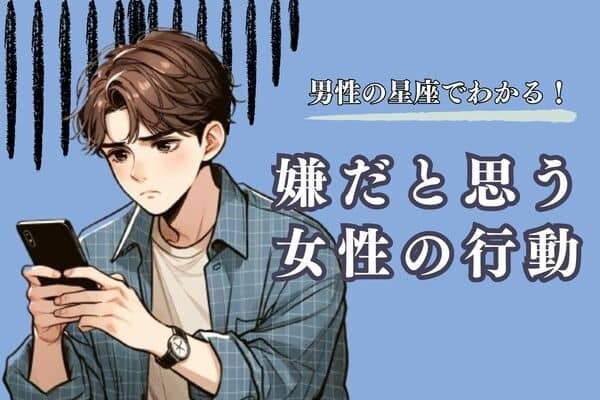 男性の星座でわかる！男性が【嫌だと思う女性の行動】＜てんびん座～うお座＞