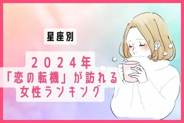 【星座別】２０２４年、「恋の転機」が訪れる女性ランキング＜第１〜３位＞