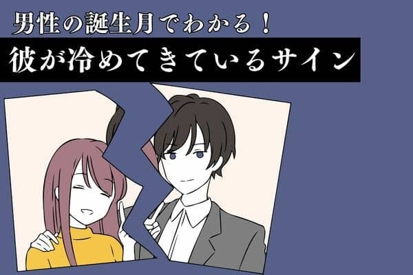 男性の誕生月でわかる！【彼が冷めてきているサイン】＜７月〜１２月＞