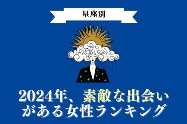 【星座別】２０２４年、素敵な出会いがある女性ランキング＜第１～３位＞