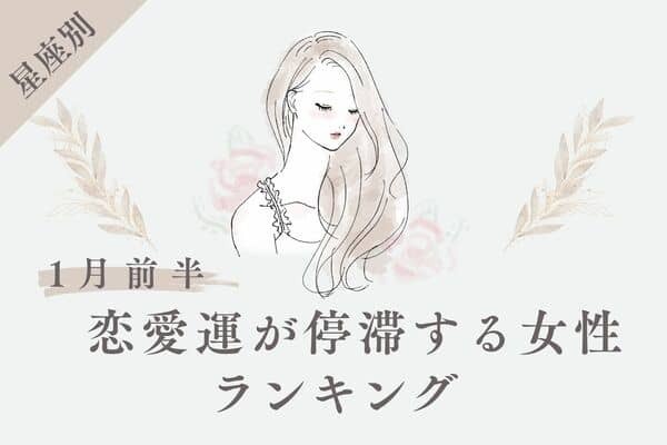 【星座別】１月前半、恋愛運が停滞する女性ランキング＜第１〜３位＞