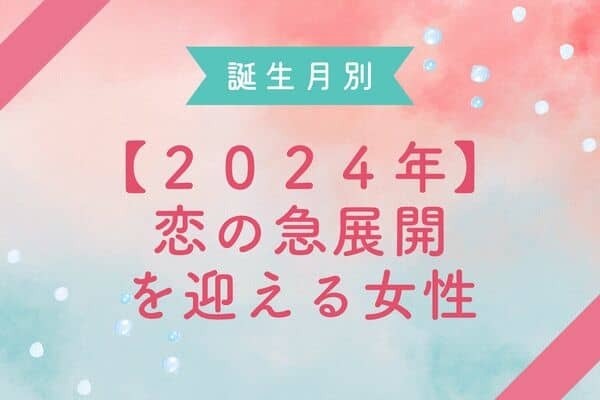 【誕生月別】今年はどんな恋をする？2024年、恋の急展開を迎える女性＜第１～３位＞