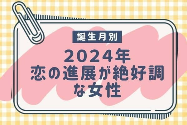 【誕生月別】2024年、恋の進展が絶好調な女性＜第１～３位＞