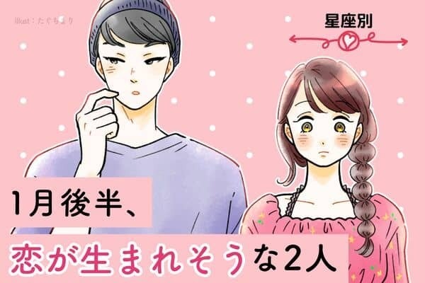 【星座別】気になる彼とついに...？「１月後半、恋が生まれそうな２人」＜第１～３位＞