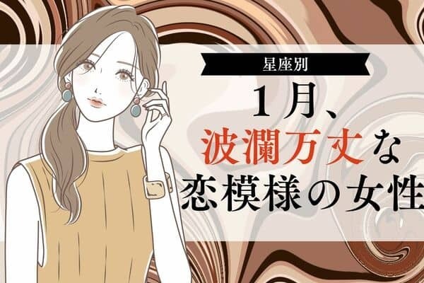 【星座別】まさかの展開が？「１月、波瀾万丈な恋模様の女性」＜第１～３位＞