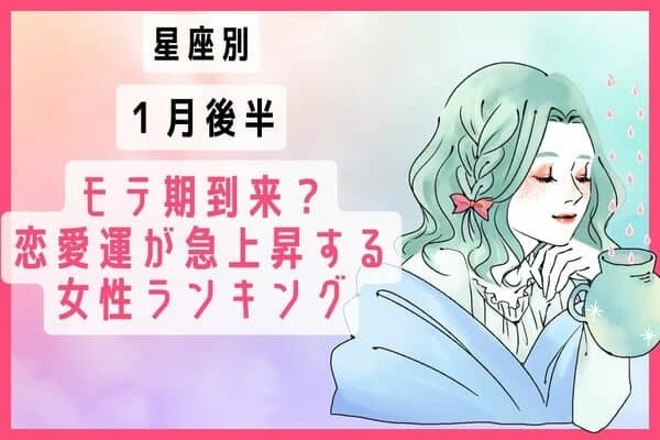 【星座別】モテ期到来？１月後半、恋愛運が急上昇する女性ランキング＜第４～６位＞