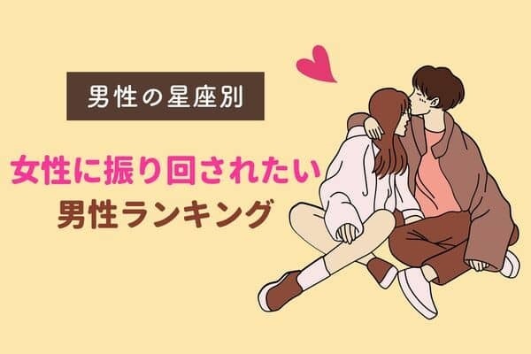 【男性の星座別】女性に振り回されたい男性ランキング＜第１～３位＞
