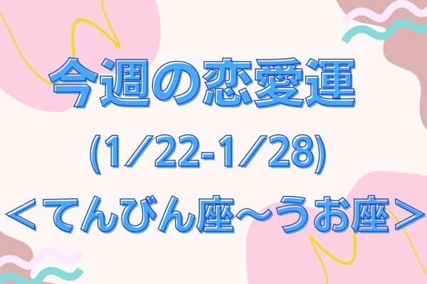 【星座別】今週の恋愛運(1/22-1/28)＜てんびん座〜うお座＞