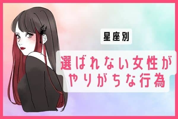 【星座別】選ばれない女性がやりがちな行為〈第１～３位〉