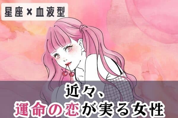 【星座x血液型別】やっと叶う・・・♡近々、「運命の恋が実る女性」＜第４〜６位＞