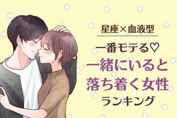 【星座×血液型別】実は一番モテる♡「一緒にいると落ち着く女性」ランキング＜第４〜６位＞