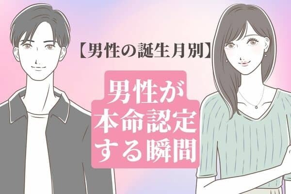 男性の誕生月でわかる！男が無意識に【本命認定する】瞬間＜１～６月＞