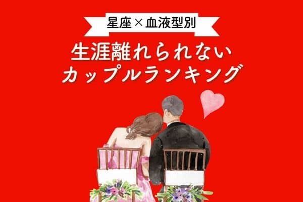 【星座x血液型別】生涯離れられないカップルランキング＜第４～６位＞