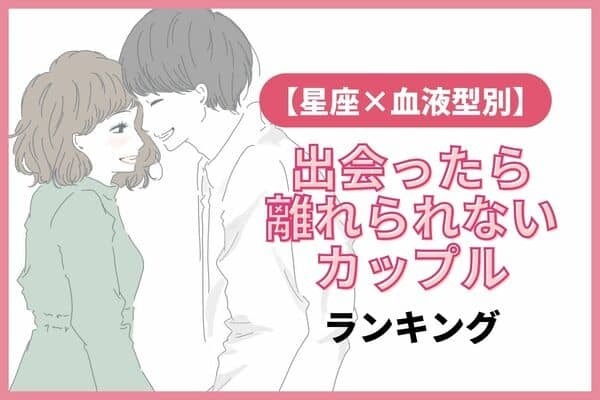 【星座x血液型別】出会ったら離れられないカップルランキング＜第１～３位＞