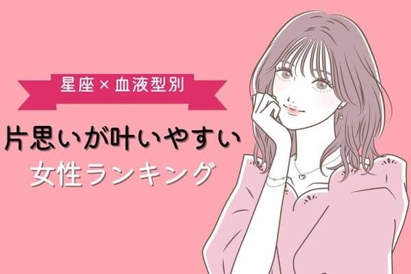 【星座x血液型別】片思いが報われやすい女性ランキング＜第１～３位＞