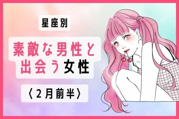 【星座別】２月前半、ステキな男性と出会う女性〈第１〜３位〉