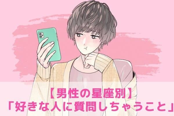 【男性の星座別】「好きな人に質問しちゃうこと」＜てんびん～うお座＞