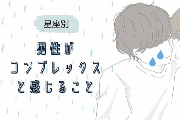 男性の星座でわかる！実はコンプレックスに思っていること＜てんびん座〜うお座＞
