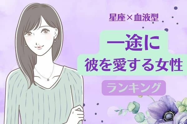 【星座x血液型別】毎回長続き♡「一途に彼を愛する女性」＜第４〜６位＞