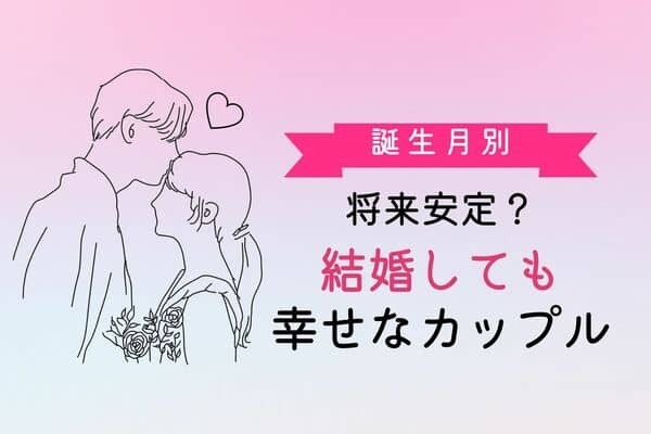 【誕生月別】将来安定？結婚しても幸せなカップルランキング＜第１～３位＞