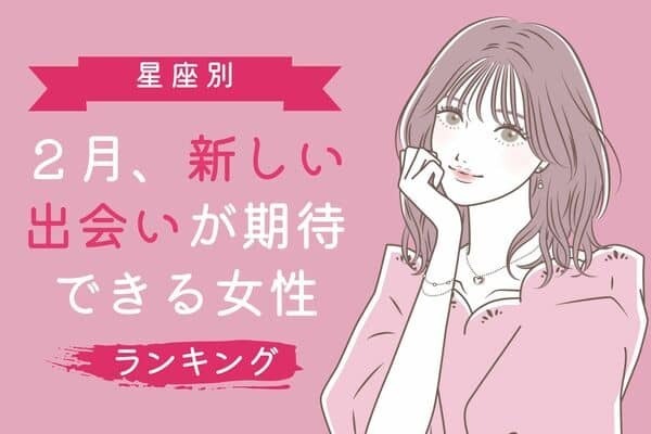 【星座別】良い彼氏に出会える？２月、新しい出会いに期待できる女性＜第４〜６位＞