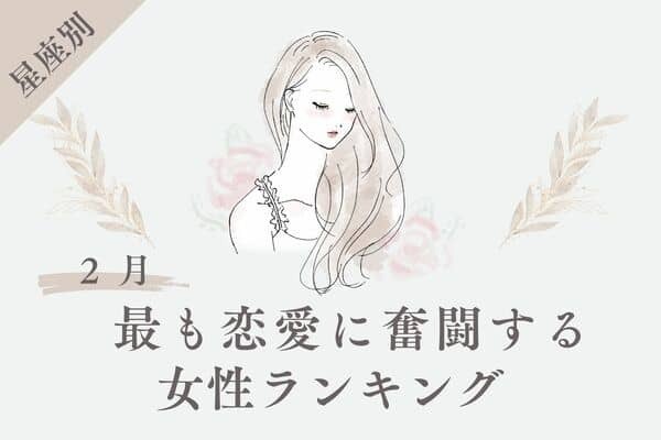 【星座別】今が頑張り時！？２月、最も恋愛に奮闘する女性＜第１〜３位＞