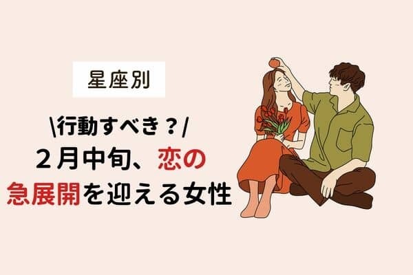 【星座別】行動を起こすべき？２月中旬、恋の急展開を迎える女性＜第１～３位＞