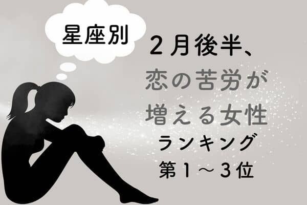 【星座別】要注意...「２月後半、恋の苦労が増える女性」ランキング＜第１〜３位＞