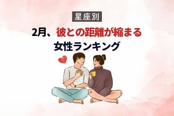 【星座別】どうしたらいい？２月、彼との距離が縮まる女性＜第１〜３位＞
