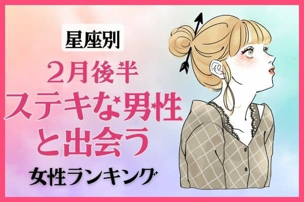 【星座別】２月後半、ステキな男性と出会う女性ランキング＜第１位〜第３位＞