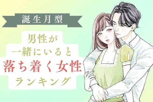 【誕生月別】男性が、一緒にいると落ち着く女性＜第１位〜第３位＞