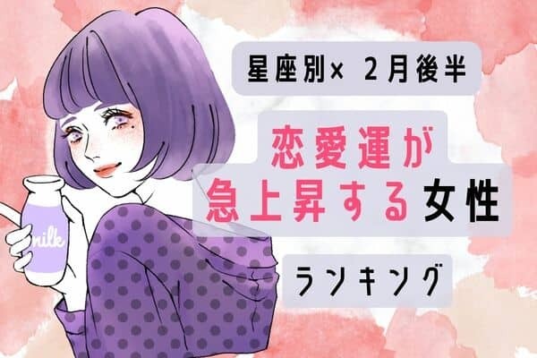 【星座別】モテ確実♡２月後半、「恋愛運が急上昇する女性」＜第４～６位＞