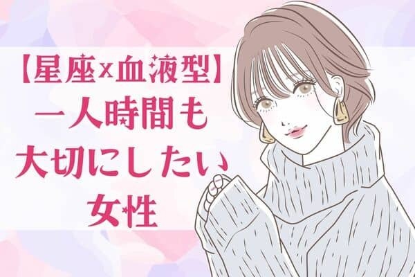 【星座x血液型別】一人の時間も大切にしたい女性＜第４位〜第６位＞