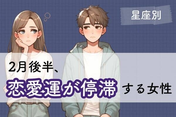 【星座別】ちょっと不調...。2月後半、「恋愛運が停滞する女性」＜第４～６位＞
