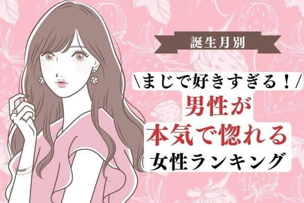 【誕生月別】まじで好きすぎる。男性が「本気で惚れる女性」ランキング＜第４〜６位＞