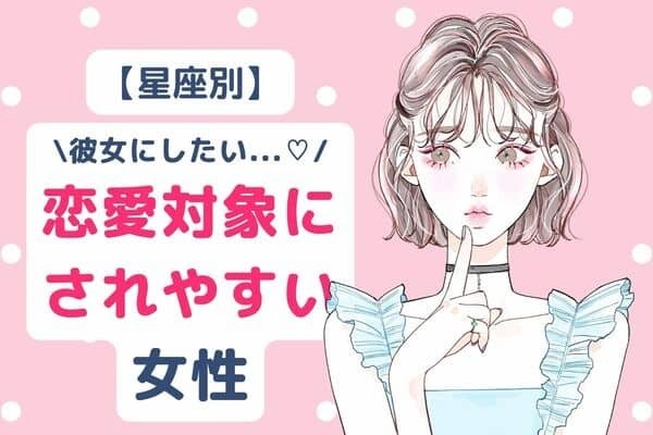【星座別】彼女にしたい...♡恋愛対象にされやすい女性ランキング＜第１〜３位＞