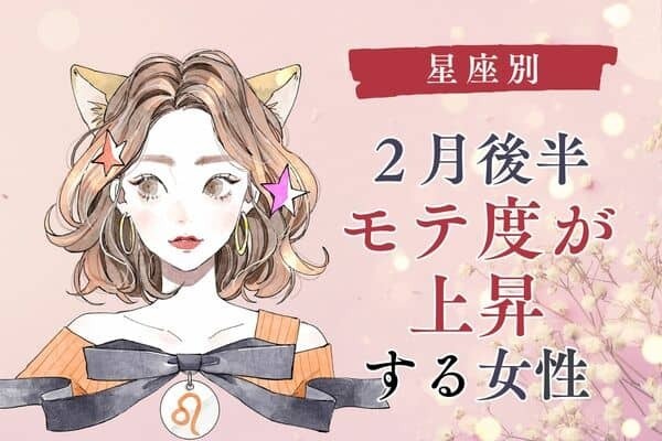 【星座別】モテすぎ注意！２月後半、「モテ度が上昇する女性」＜第４～６位＞