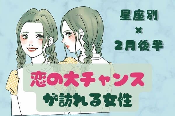 【星座別】逃さないで！２月後半、「恋の大チャンス」が訪れる女性＜第４～６位＞
