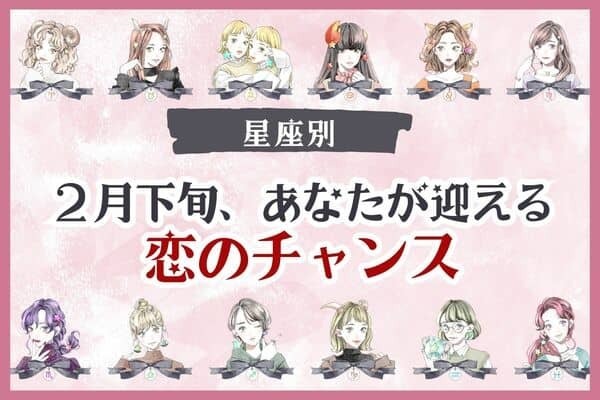 【星座別】２月下旬、あなたが迎える「恋のチャンス」＜てんびん座〜うお座＞
