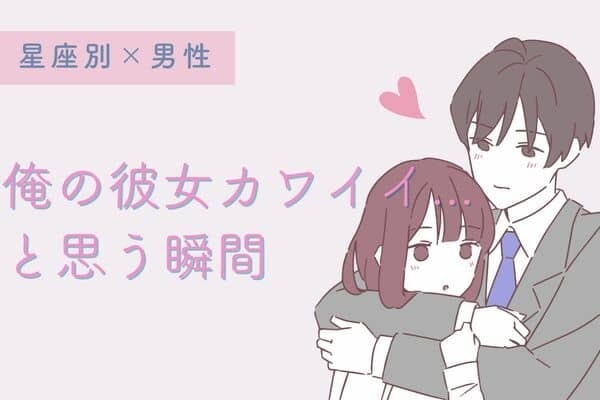 男性の星座でわかる！男が「俺の彼女カワイイ...」と思う瞬間＜てんびん座〜うお座＞